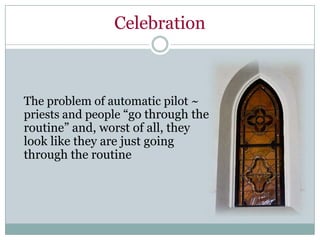 Celebration



The problem of automatic pilot ~
priests and people “go through the
routine” and, worst of all, they
look like they are just going
through the routine
 