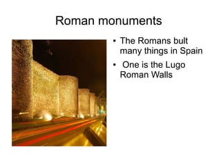 Roman monuments
        ●   The Romans bult
            many things in Spain
        ●   One is the Lugo
            Roman Walls
 