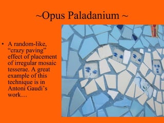 ~Opus Paladanium ~ A random-like, “crazy paving” effect of placement of irregular mosaic tesserae. A great example of this technique is in Antoni Gaudi’s work… 
