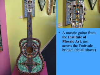 A mosaic guitar from the  Institute of Mosaic Art , just across the Fruitvale bridge! (detail above) 