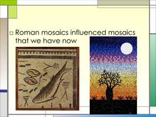 Roman mosaics influenced mosaics that we have now 