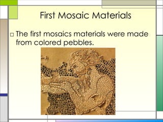 First Mosaic Materials The first mosaics materials were made from colored pebbles. 