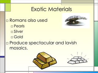 Exotic Materials Romans also used  Pearls Silver Gold Produce spectacular and lavish mosaics. 