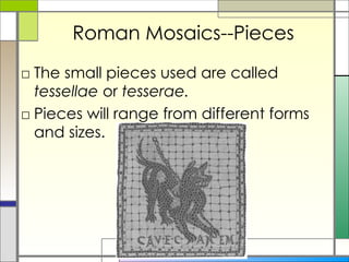 Roman Mosaics--Pieces The small pieces used are called  tessellae  or  tesserae.  Pieces will range from different forms and sizes.  