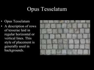 Opus Tesselatum Opus Tesselatum A description of rows of tesserae laid in regular horizontal or vertical lines. This style of placement is generally used in backgrounds.  