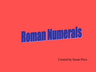 Roman Numerals Created by Susan Price 