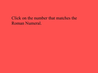 Click on the number that matches the Roman Numeral. 