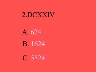2.DCXXIV A.  624 B.  1624 C.  5524 
