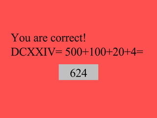 You are correct!  DCXXIV= 500+100+20+4= 624 