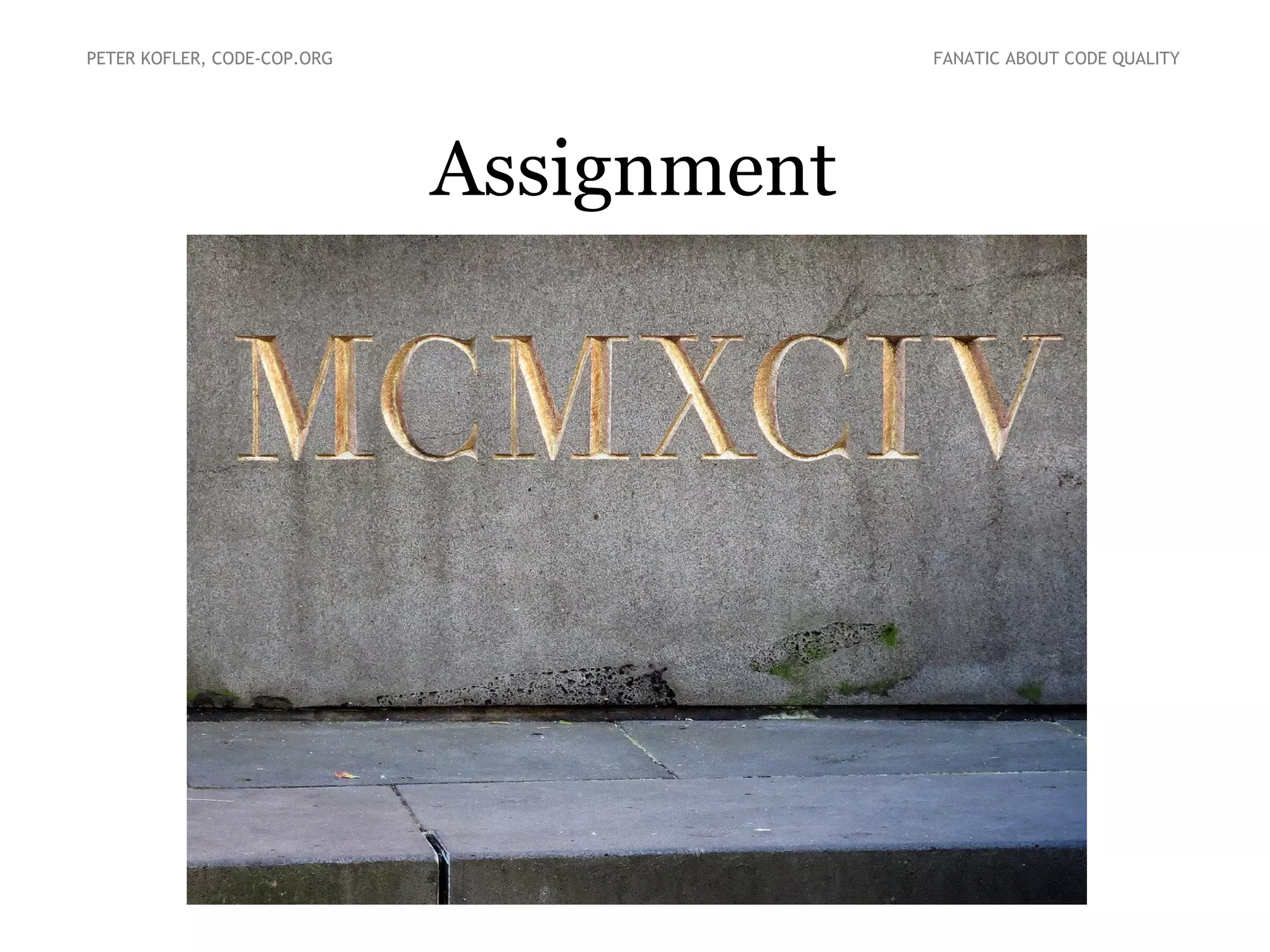 PETER KOFLER, CODE-COP.ORG FANATIC ABOUT CODE QUALITY 
Constraints 
● Challenges during a dojo or coderetreat. 
● Moving to the extreme is a way of learning 
● Examples 
● Missing Tool (No Mouse, …) 
● Missing Feature (No IFs, …) 
 