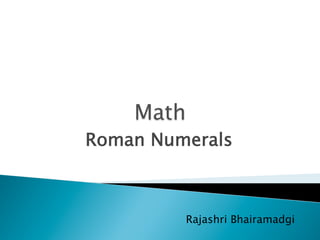 Roman Numerals
Rajashri Bhairamadgi
 