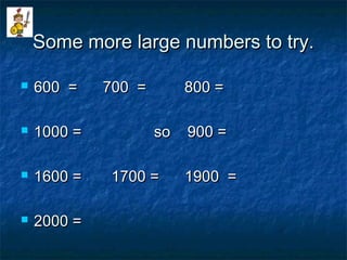 Some more large numbers to try.Some more large numbers to try.
 600 = 700 = 800 =600 = 700 = 800 =
 1000 = so 900 =1000 = so 900 =
 1600 = 1700 = 1900 =1600 = 1700 = 1900 =
 2000 =2000 =
 