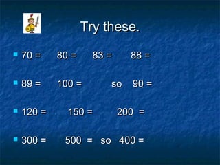 Try these.Try these.
 70 = 80 = 83 = 88 =70 = 80 = 83 = 88 =
 89 = 100 = so 90 =89 = 100 = so 90 =
 120 = 150 = 200 =120 = 150 = 200 =
 300 = 500 = so 400 =300 = 500 = so 400 =
 