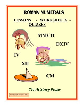 ROMAN NUMERALS
LESSONS ~ WORKSHEETS ~
QUIZZES

MMCII
DXIV
IV
XII
CM
The History Page
© Arlene Manemann 2013

 