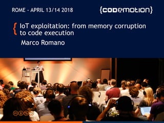 IoT exploitation: from memory corruption
to code execution
Marco Romano
ROME - APRIL 13/14 2018
 