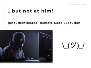 …but not at him!
(unauthenticated) Remote Code Execution
© Marco Romano - nemux.org
 
