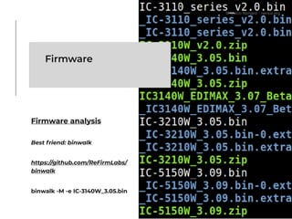 Firmware
Firmware analysis
Best friend: binwalk
https://github.com/ReFirmLabs/
binwalk
binwalk -M -e IC-3140W_3.05.bin
© Marco Romano - nemux.org
 