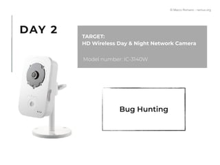 Bug Hunting
Model number: IC-3140W
TARGET:
HD Wireless Day & Night Network Camera
DAY 2
© Marco Romano - nemux.org
 