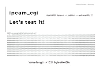 ipcam_cgi
Let’s test it!
Value length > 1024 byte (0x400)
Goal: HTTP Request —> public/… —> vulnerability (?)
© Marco Romano - nemux.org
 