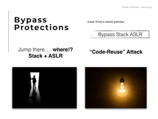 Bypass Stack ASLR
Jump there…. where!?
Stack + ASLR
“Code-Reuse” Attack
Bypass
Protections
Goal: Find a stack pointer
© Marco Romano - nemux.org
 