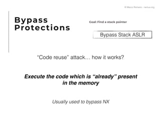 Bypass Stack ASLR
Goal: Find a stack pointer
“Code reuse” attack… how it works?
Execute the code which is “already” present
in the memory
Usually used to bypass NX
Bypass
Protections
© Marco Romano - nemux.org
 