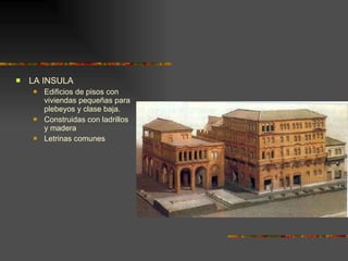 LA INSULA Edificios de pisos con viviendas pequeñas para plebeyos y clase baja. Construidas con ladrillos y madera Letrinas comunes 