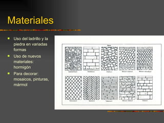 Materiales Uso del ladrillo y la piedra en variadas formas Uso de nuevos materiales: hormigón  Para decorar: mosaicos, pinturas, mármol 