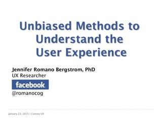 Click to edit Master title style
January 23, 2015 | Convey UX



Jennifer Romano Bergstrom, PhD
UX Researcher


@romanocog


Unbiased Methods to
Understand the
User Experience
 