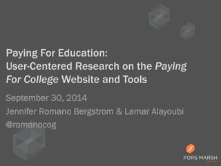 Paying For Education: 
User-Centered Research on the Paying 
For College Website and Tools 
September 30, 2014 
Jennifer Romano Bergstrom & Lamar Alayoubi 
@romanocog 
 