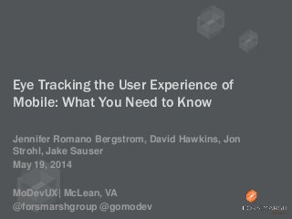 Eye Tracking the User Experience of
Mobile: What You Need to Know
Jennifer Romano Bergstrom, David Hawkins, Jon
Strohl, Jake Sauser
May 19, 2014
MoDevUX| McLean, VA
@forsmarshgroup @gomodev
 