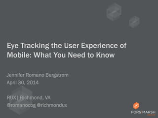 Eye Tracking the User Experience of
Mobile: What You Need to Know
Jennifer Romano Bergstrom
April 30, 2014
RUX| Richmond, VA
@romanocog @richmondux
 