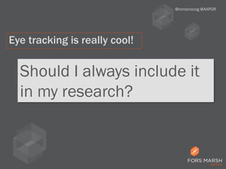 Should I always include it
in my research?
@romanocog @AAPOR
Eye tracking is really cool!
 