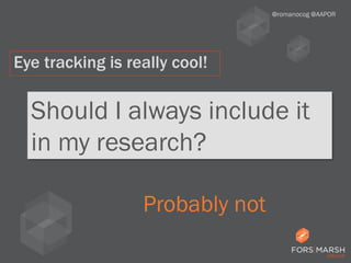 Should I always include it
in my research?
@romanocog @AAPOR
Eye tracking is really cool!
Probably not
 