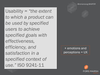 Usability = “the extent
to which a product can
be used by specified
users to achieve
specified goals with
effectiveness,
efficiency, and
satisfaction in a
specified context of
use.” ISO 9241-11
@romanocog @AAPOR
+ emotions and
perceptions = UX
 