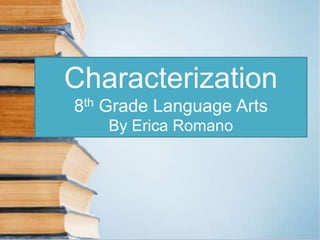 Characterization
8th Grade Language Arts
By Erica Romano

 