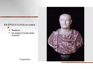 EN ÉPOCA FLAVIA se vuelve al Realismo Se amplia el busto hasta el pecho Vespasiano 