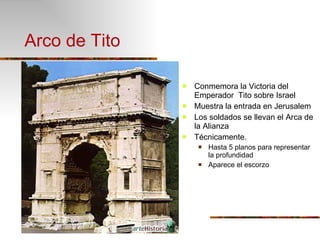 Arco de Tito Conmemora la Victoria del Emperador  Tito sobre Israel Muestra la entrada en Jerusalem Los soldados se llevan el Arca de la Alianza Técnicamente. Hasta 5 planos para representar la profundidad Aparece el escorzo 