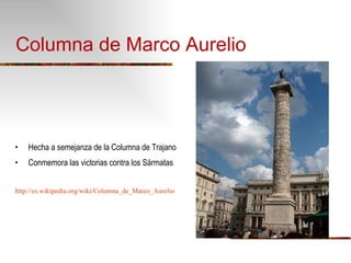 Columna de Marco Aurelio Hecha a semejanza de la Columna de Trajano Conmemora las victorias contra los Sármatas http://es.wikipedia.org/wiki/Columna_de_Marco_Aurelio 