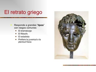 El retrato griego Responde a grandes “ tipos ” con rasgos comunes: El dramaturgo El filósofo El estadista Prefiere la juventud o la plenitud física 
