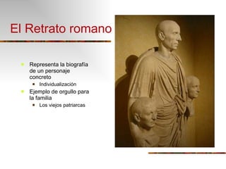 El Retrato romano Representa la biografía de un personaje concreto Individualización Ejemplo de orgullo para la familia Los viejos patriarcas 