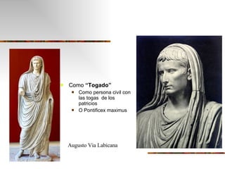 Como  “Togado”   Como persona civil con las togas  de los patricios O Pontificex maximus Augusto Via Labicana 