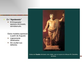 En  “Apoteosis” El Emperador aparece divinizado, semidesnudo. Estos modelos aparecen a partir de Augusto Ligeramente idealizados Sin ocultar sus defectos 
