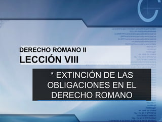 DERECHO ROMANO II LECCIÓN VIII * EXTINCIÓN DE LAS OBLIGACIONES EN EL DERECHO ROMANO 