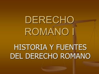 DERECHO
   ROMANO I
 HISTORIA Y FUENTES
DEL DERECHO ROMANO
 