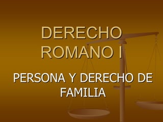 DERECHO
   ROMANO I
PERSONA Y DERECHO DE
      FAMILIA
 