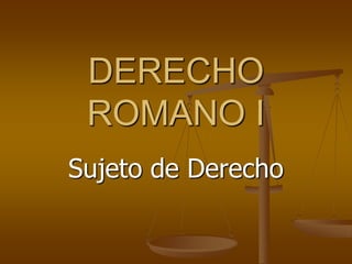 DERECHO
 ROMANO I
Sujeto de Derecho
 