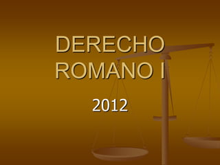 DERECHO
ROMANO I
  2012
 