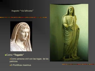 Augusto “via labicana”
Como “Togado”
Como persona civil con las togas de los
patricios
O Pontificex maximus
 