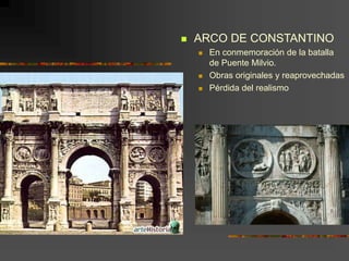  ARCO DE CONSTANTINO
 En conmemoración de la batalla
de Puente Milvio.
 Obras originales y reaprovechadas
 Pérdida del realismo
 