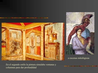 En el segundo estilo la pintura simulaba ventanas y
columnas para dar profundidad
o escenas mitológicas
 